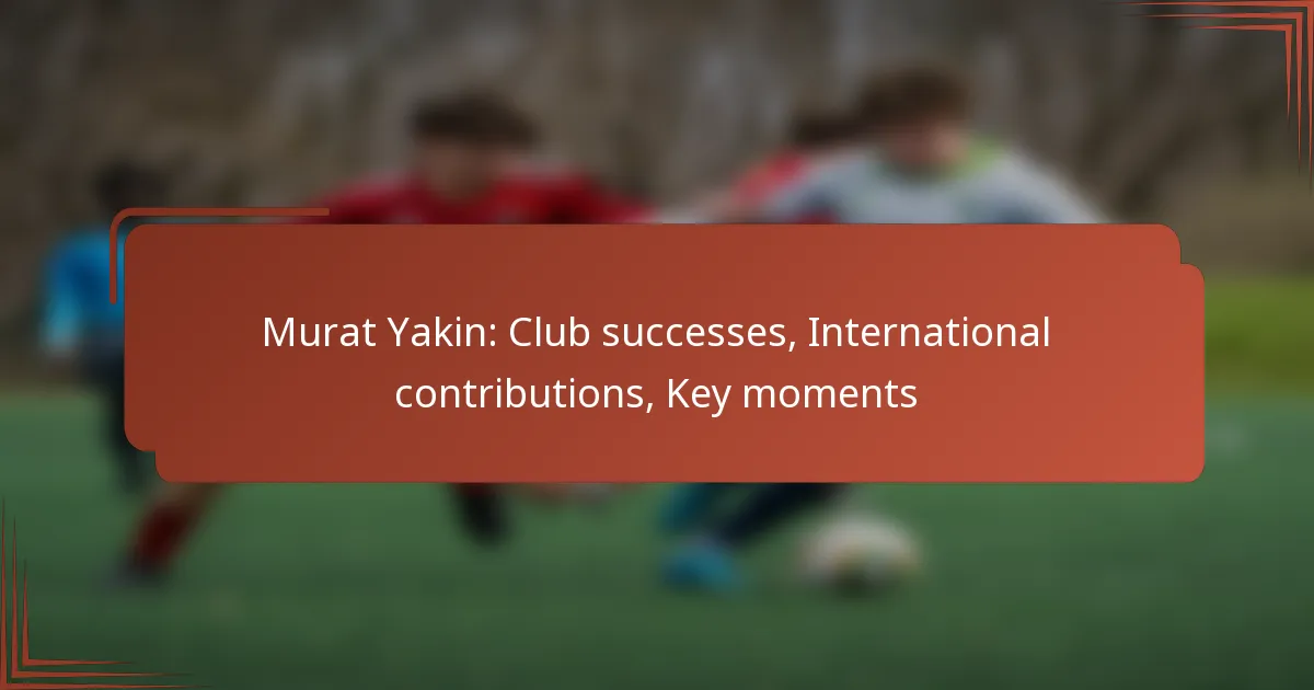 Murat Yakin: Club successes, International contributions, Key moments