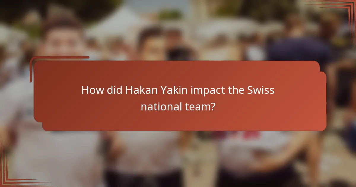 How did Hakan Yakin impact the Swiss national team?