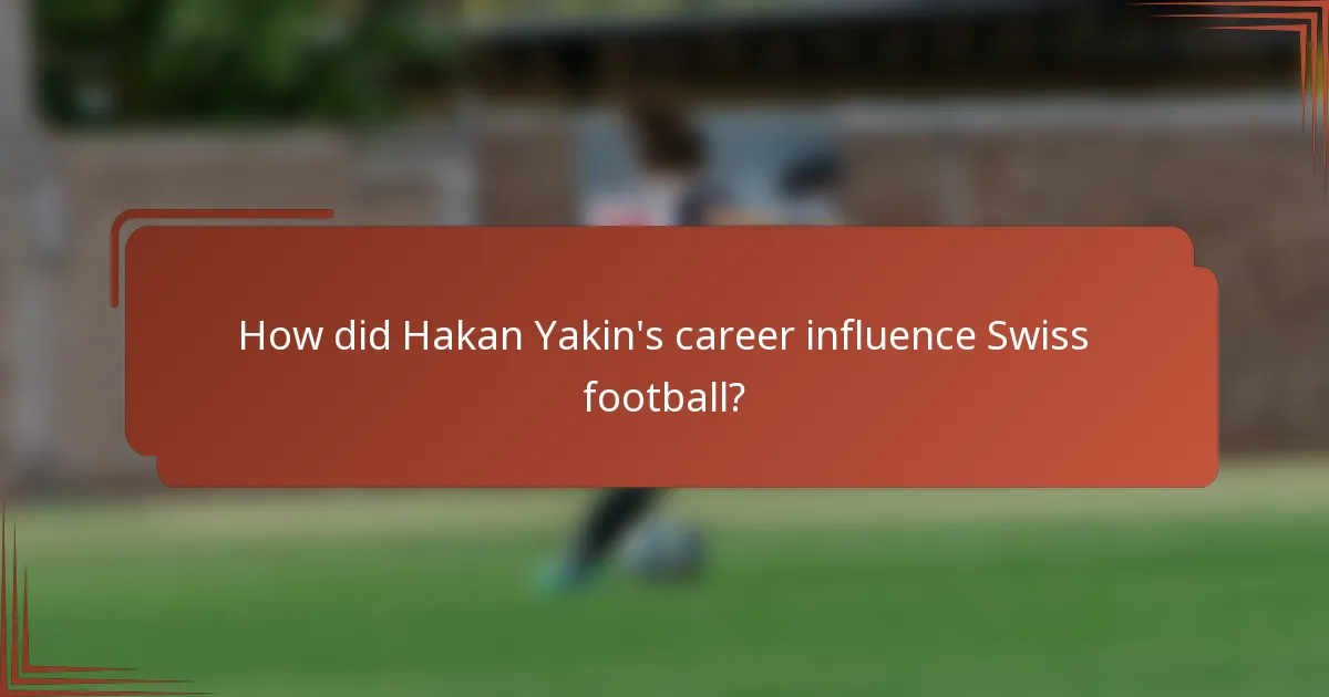 How did Hakan Yakin's career influence Swiss football?