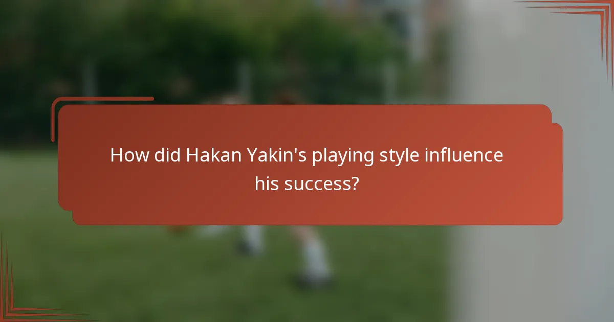 How did Hakan Yakin's playing style influence his success?