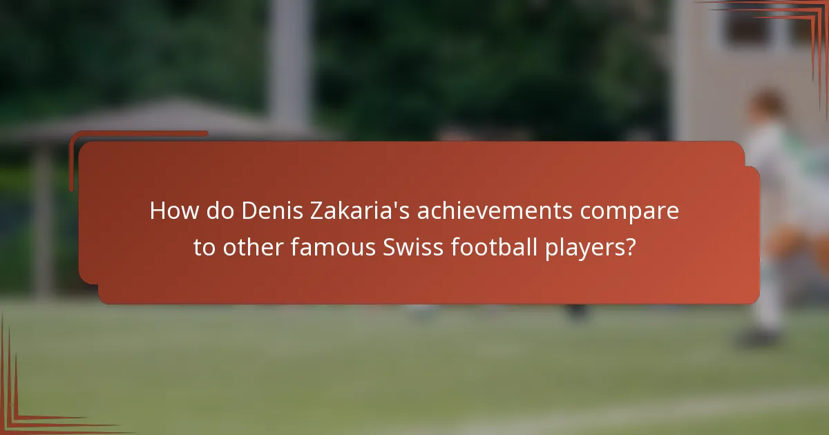 How do Denis Zakaria's achievements compare to other famous Swiss football players?