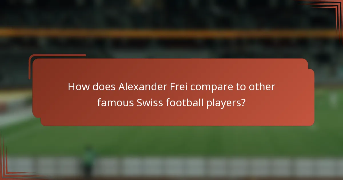 How does Alexander Frei compare to other famous Swiss football players?
