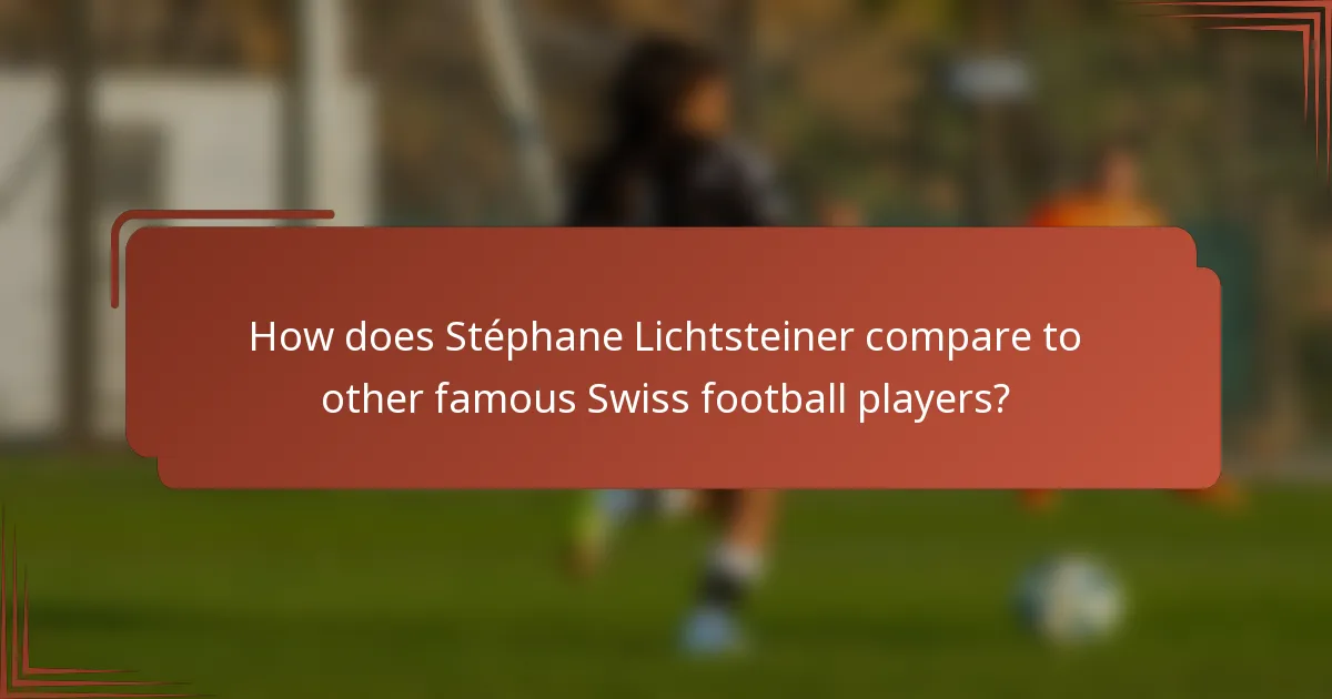 How does Stéphane Lichtsteiner compare to other famous Swiss football players?