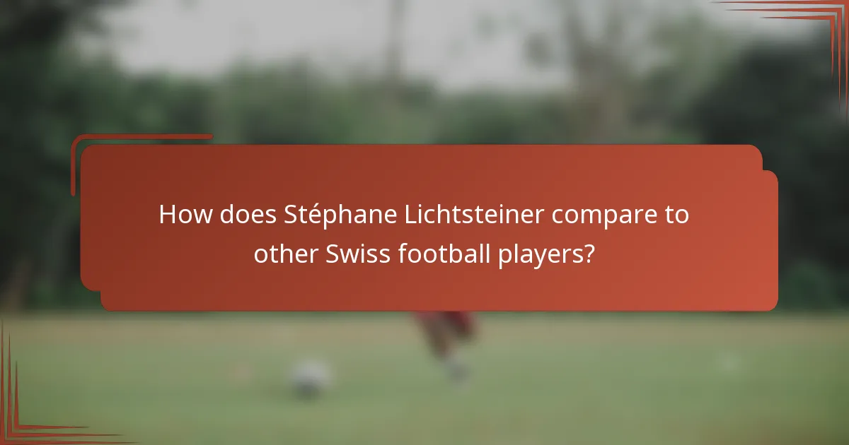 How does Stéphane Lichtsteiner compare to other Swiss football players?