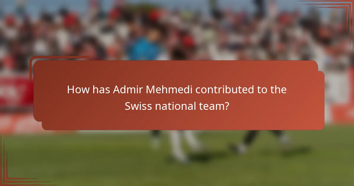 How has Admir Mehmedi contributed to the Swiss national team?