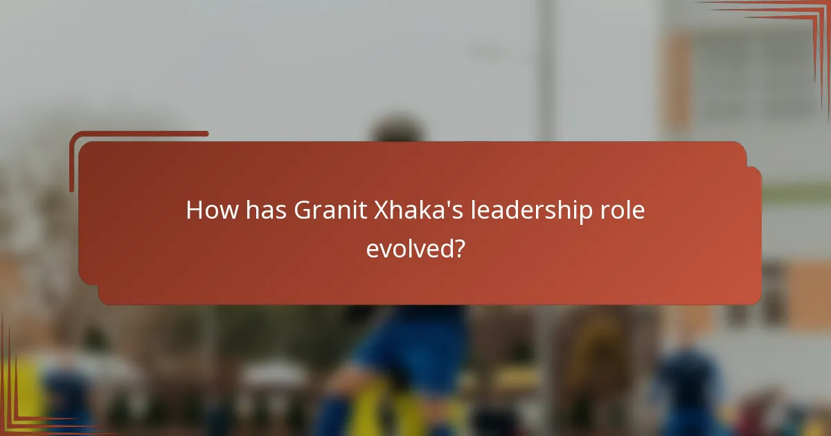 How has Granit Xhaka's leadership role evolved?