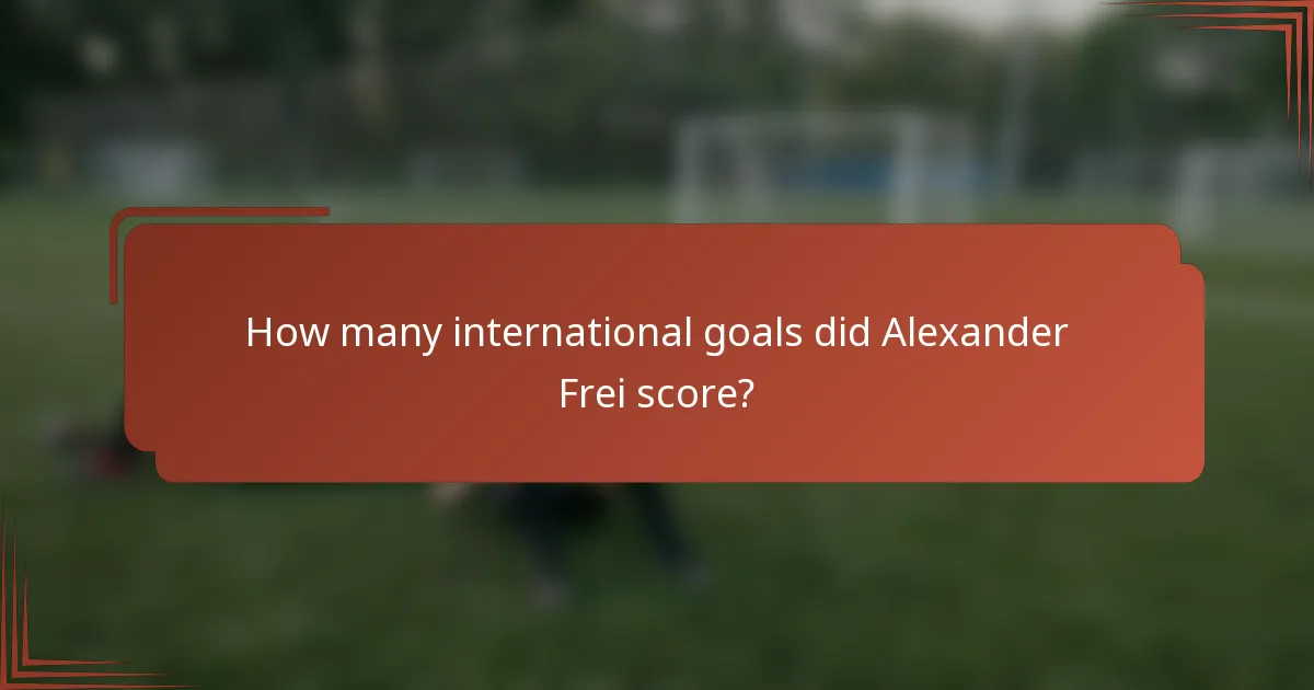 How many international goals did Alexander Frei score?