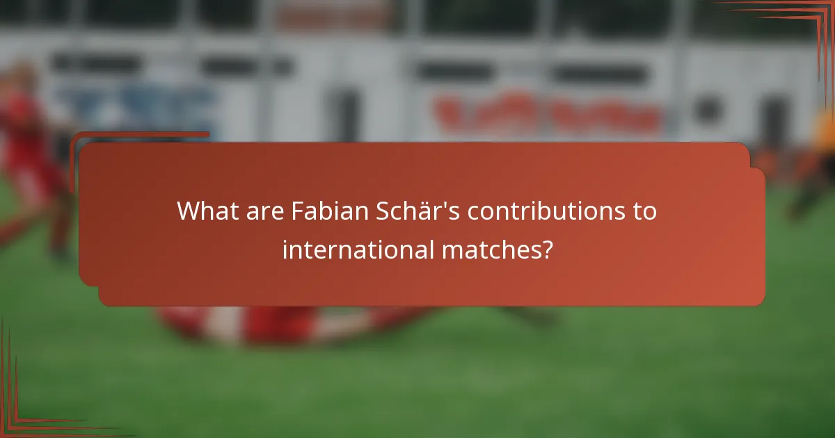 What are Fabian Schär's contributions to international matches?