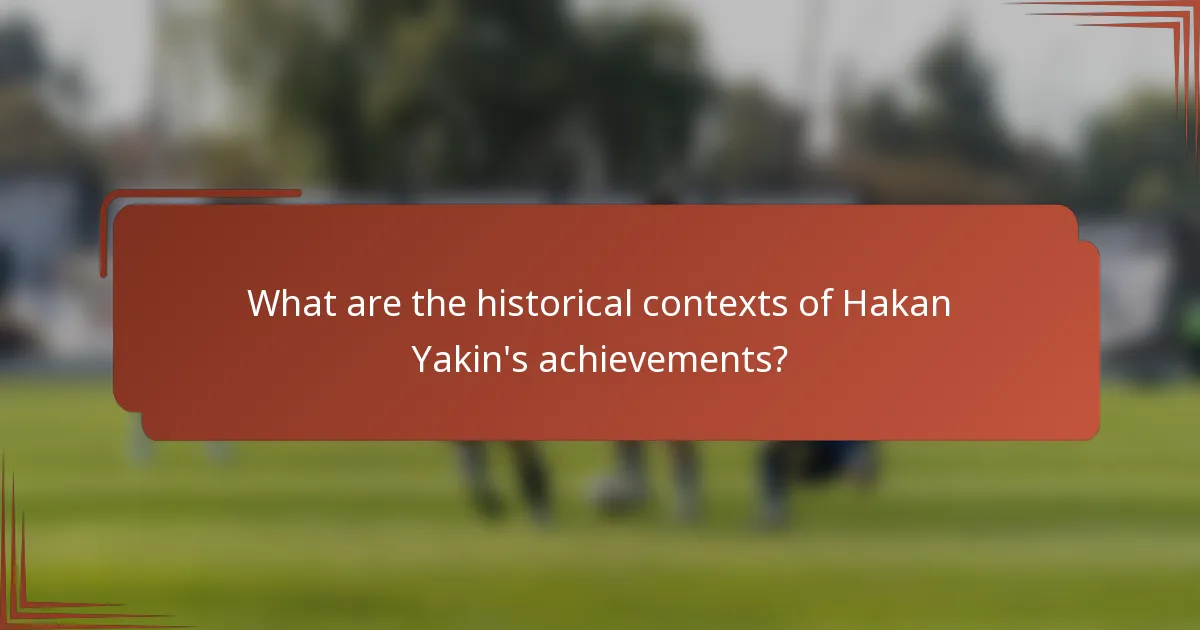 What are the historical contexts of Hakan Yakin's achievements?