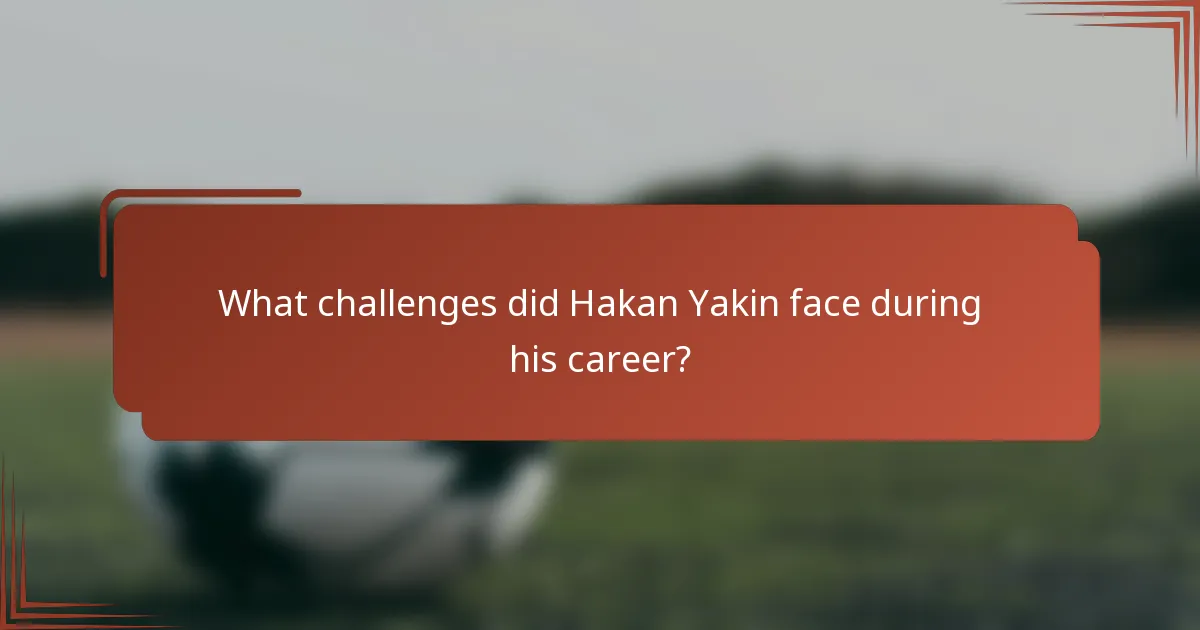 What challenges did Hakan Yakin face during his career?
