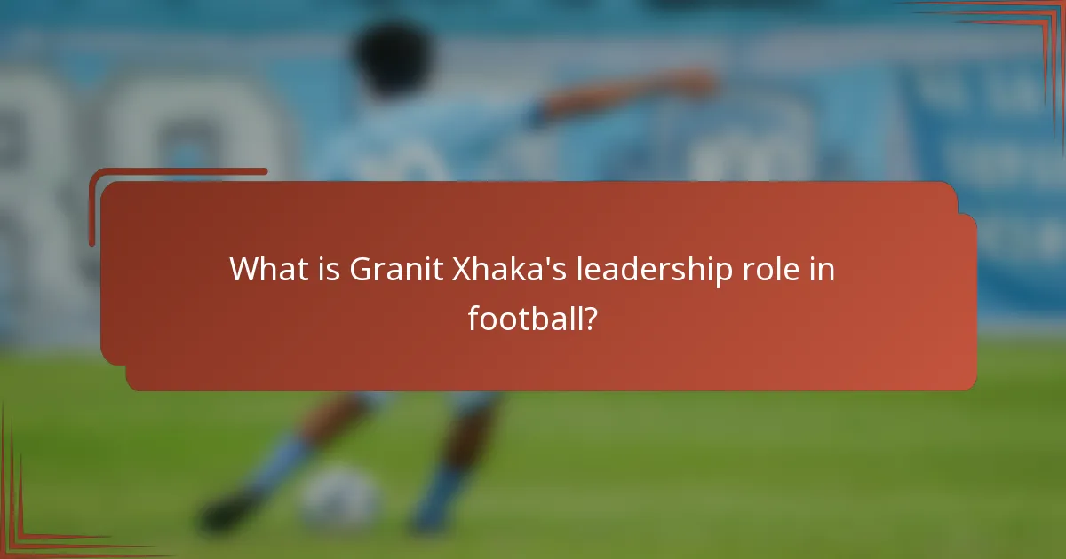 What is Granit Xhaka's leadership role in football?