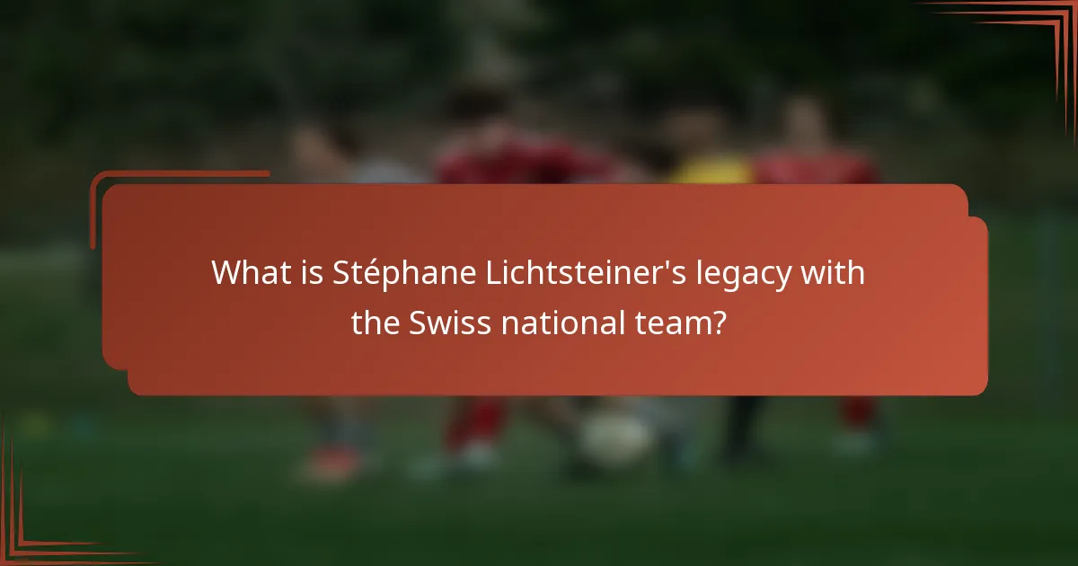 What is Stéphane Lichtsteiner's legacy with the Swiss national team?