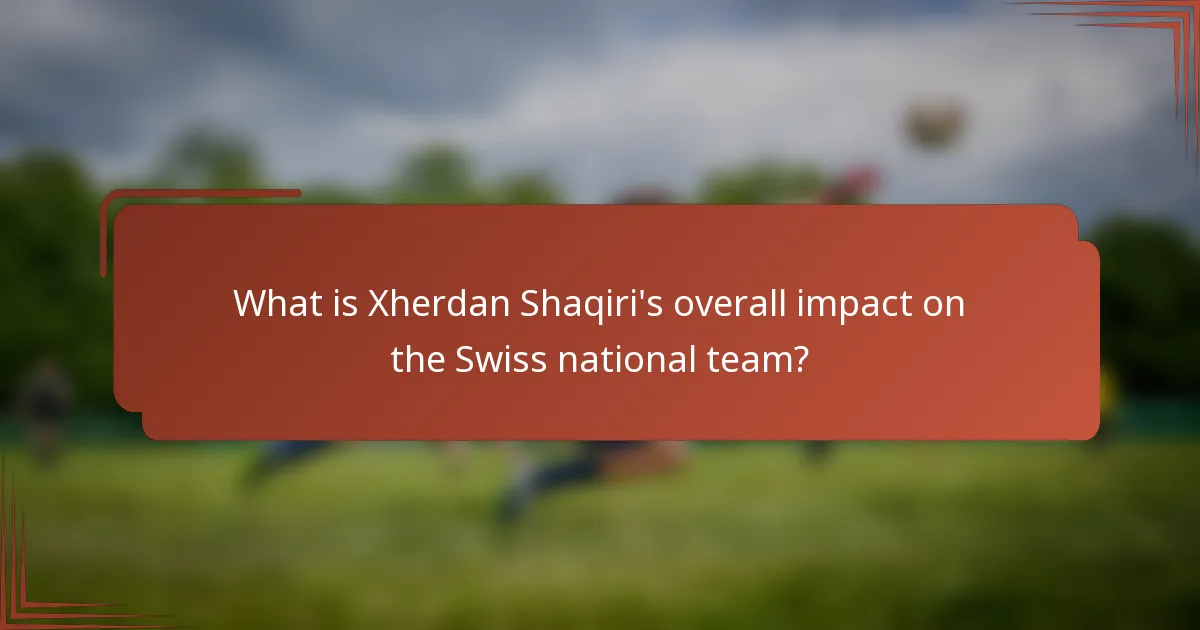 What is Xherdan Shaqiri's overall impact on the Swiss national team?