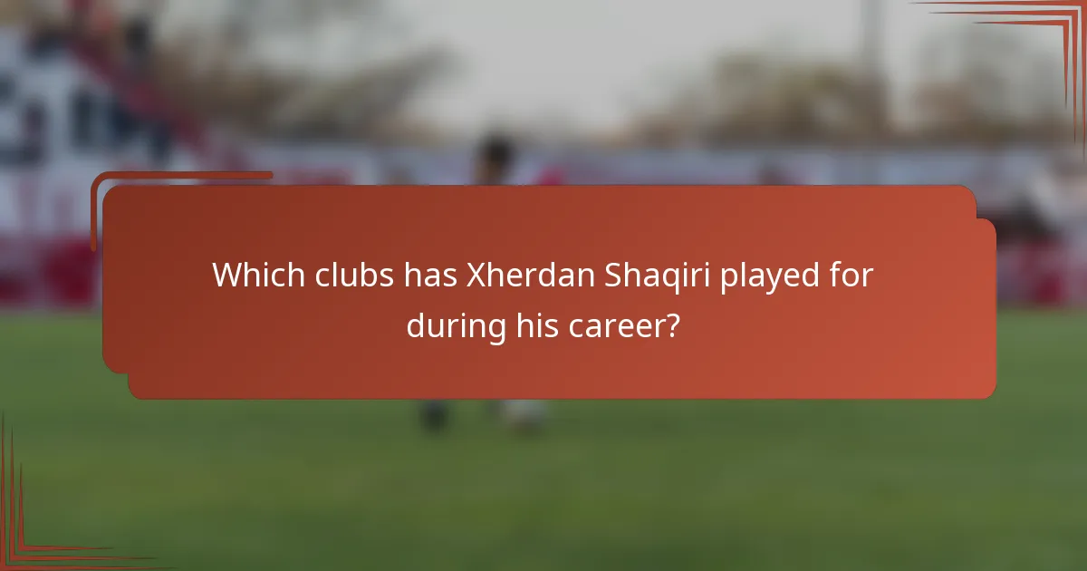 Which clubs has Xherdan Shaqiri played for during his career?