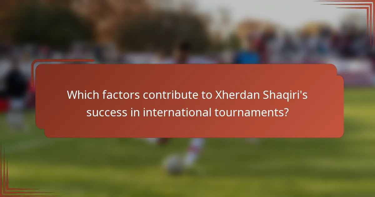 Which factors contribute to Xherdan Shaqiri's success in international tournaments?