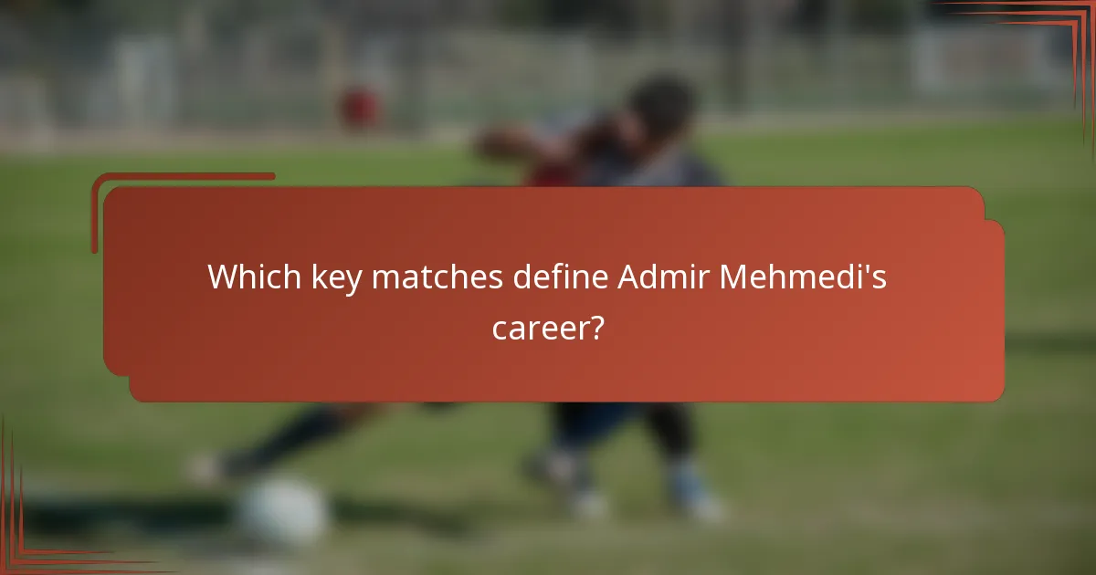 Which key matches define Admir Mehmedi's career?